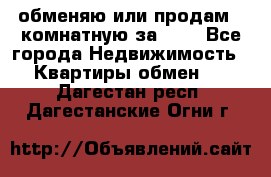 обменяю или продам 2-комнатную за 600 - Все города Недвижимость » Квартиры обмен   . Дагестан респ.,Дагестанские Огни г.